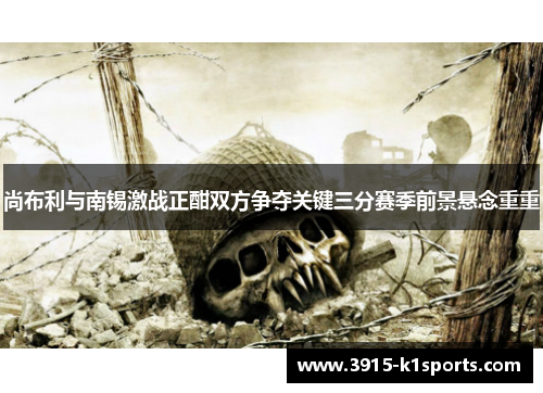 尚布利与南锡激战正酣双方争夺关键三分赛季前景悬念重重